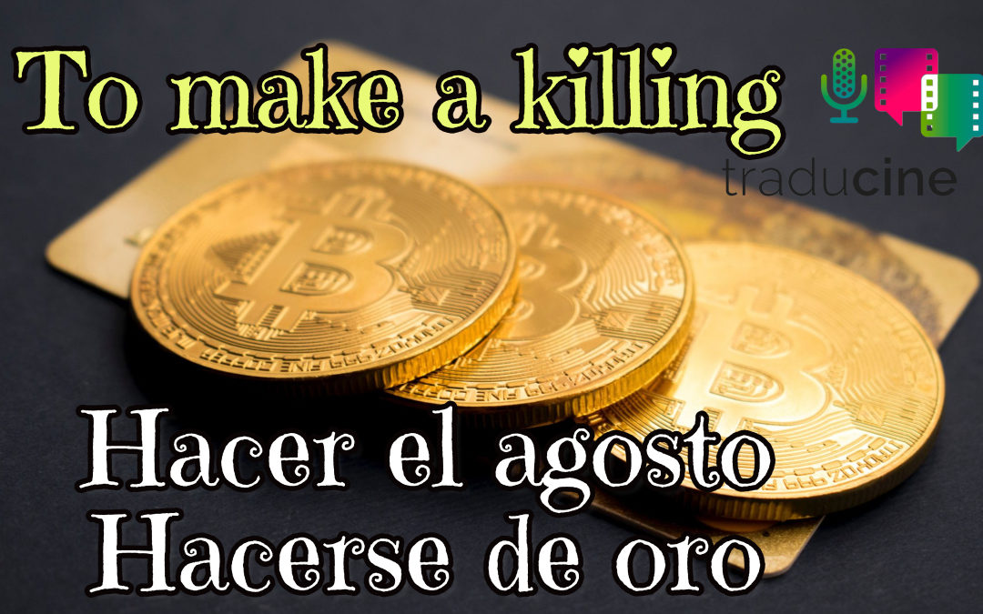 To make a killing – Hacer el agosto/Hacerse de oro
